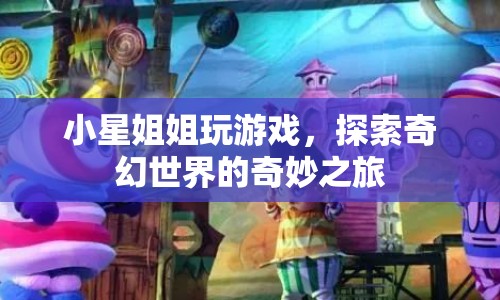 小星姐姐，奇幻世界的奇妙探險之旅
