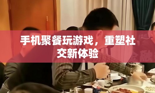 手機(jī)聚餐，重塑社交新體驗