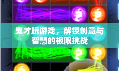 鬼才玩游戲，解鎖創(chuàng)意與智慧的極限挑戰(zhàn)