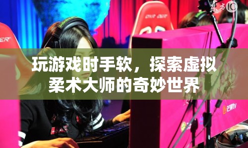 探索虛擬柔術(shù)大師的奇妙世界，游戲手感與技巧解析