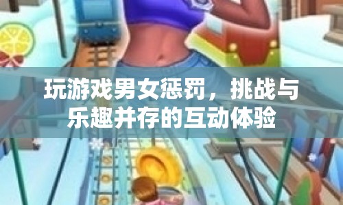 男女游戲懲罰，挑戰(zhàn)與樂趣并存的互動體驗