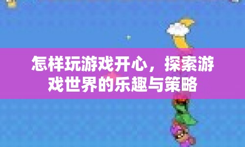 探索游戲世界的樂(lè)趣與策略，如何玩游戲開心