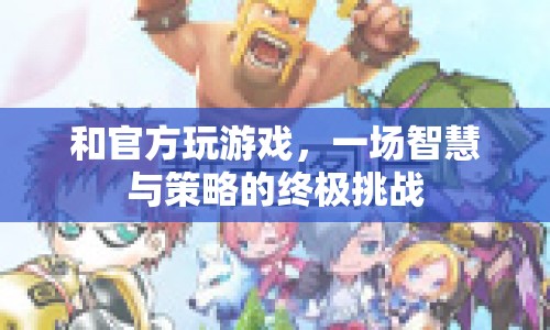 官方游戲，智慧與策略的終極挑戰(zhàn)