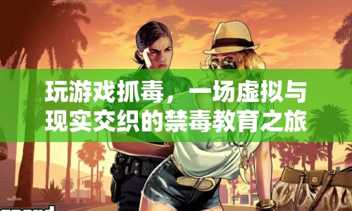 虛擬與現(xiàn)實(shí)交織的禁毒教育之旅，玩游戲抓毒