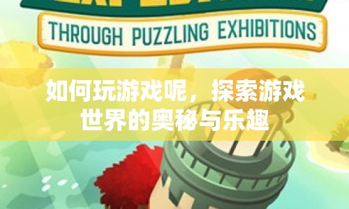 探索游戲世界的奧秘與樂(lè)趣，如何玩游戲