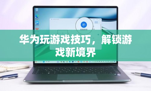 華為游戲技巧解鎖新境界
