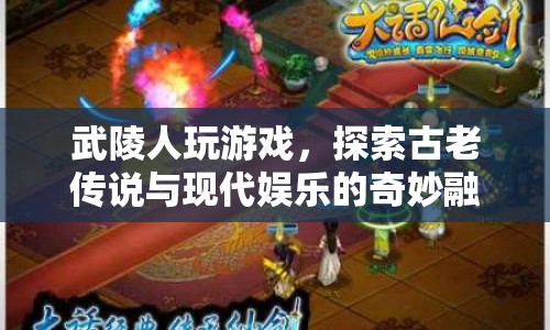 武陵人，探索古老傳說與現(xiàn)代娛樂的奇妙融合