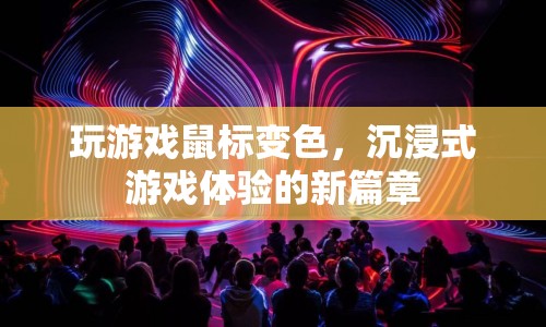 玩游戲鼠標(biāo)變色，開啟沉浸式游戲體驗新篇章