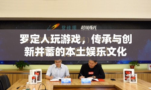 羅定人游戲，傳承與創(chuàng)新的本土娛樂文化