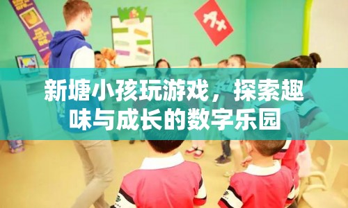 新塘小孩的數(shù)字樂(lè)園，探索趣味與成長(zhǎng)的無(wú)限可能