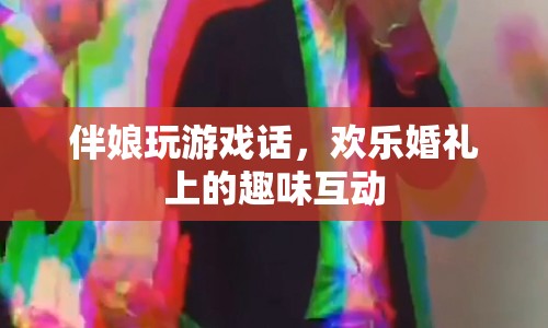 歡樂婚禮上的趣味互動，伴娘玩游戲話