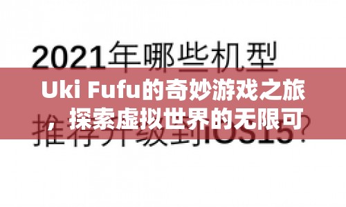 Uki Fufu的奇妙游戲之旅，探索虛擬世界的無限可能  第1張