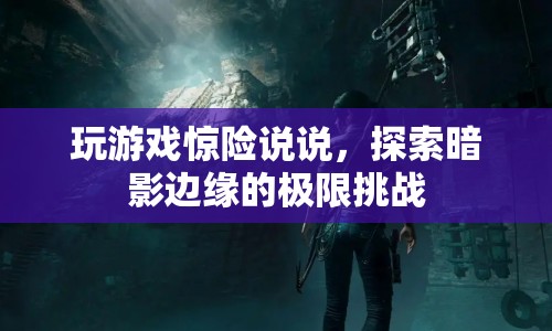 探索暗影邊緣，驚險(xiǎn)游戲挑戰(zhàn)你的極限