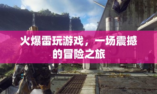 震撼冒險之旅，火爆雷玩游戲