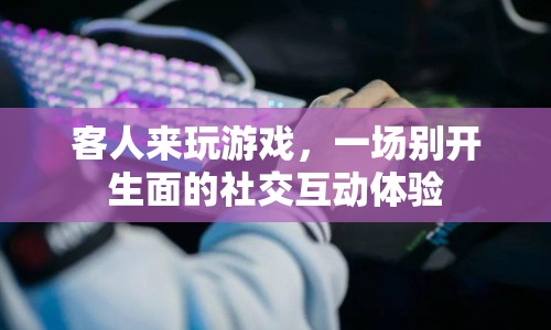 一場(chǎng)別開生面的社交互動(dòng)體驗(yàn)，客人來玩游戲