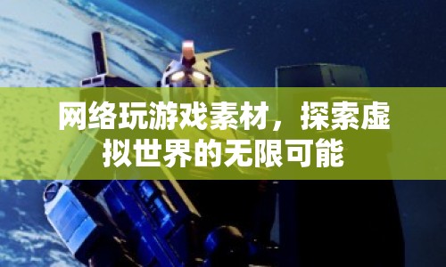 探索虛擬世界的無限可能，網(wǎng)絡(luò)玩游戲素材的奧秘