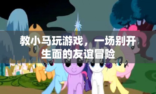 一場友誼冒險，教小馬玩游戲