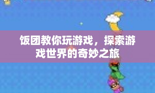 飯團(tuán)帶你探索游戲世界的奇妙之旅