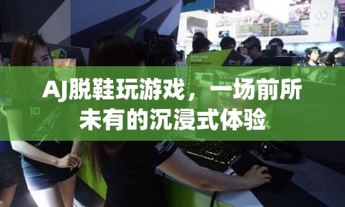 AJ脫鞋玩游戲，打造前所未有的沉浸式游戲體驗