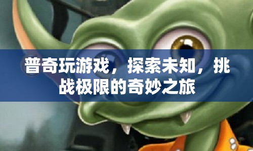 普奇，探索未知，挑戰(zhàn)極限的奇妙游戲之旅