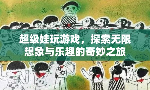 探索無限想象與樂趣，超級娃的奇妙游戲之旅