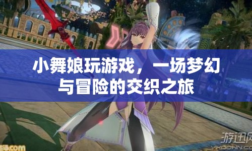 小舞娘的游戲夢幻冒險之旅