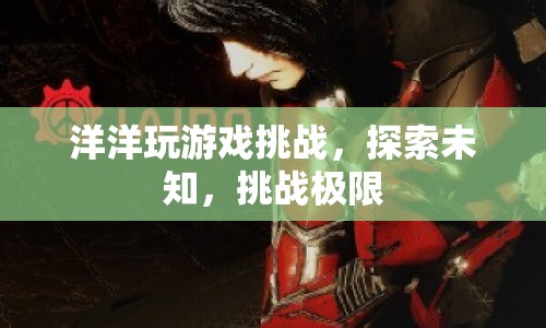 洋洋挑戰(zhàn)游戲，探索未知，挑戰(zhàn)極限  第1張