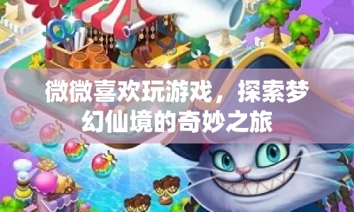探索夢幻仙境，微微的游戲奇妙之旅