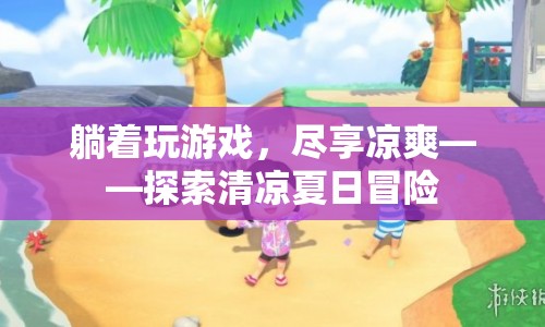 躺著玩游戲，盡享涼爽——清涼夏日冒險(xiǎn)之旅