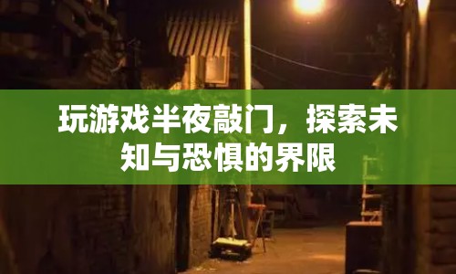 探索未知與恐懼的界限，半夜玩游戲遭遇敲門事件