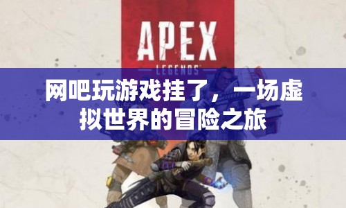 一場虛擬世界的冒險之旅，網(wǎng)吧游戲掛斷經(jīng)歷