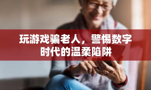 警惕數(shù)字時代的溫柔陷阱，玩游戲騙老人現(xiàn)象需關(guān)注