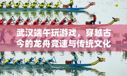 武漢端午，穿越古今的龍舟競速與傳統(tǒng)文化體驗(yàn)