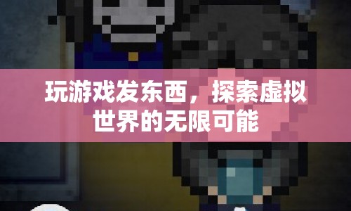 探索虛擬世界的無限可能，玩游戲，發(fā)東西