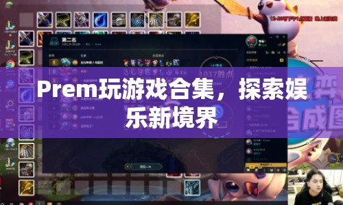 Prem游戲探索，解鎖娛樂新境界的精彩合集
