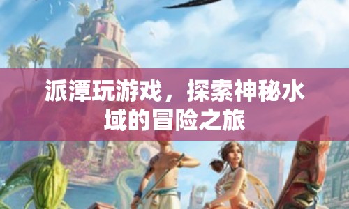 探索神秘水域，派潭的冒險之旅