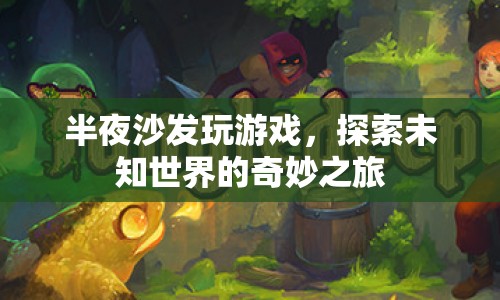 沙發(fā)上的奇妙冒險(xiǎn)，探索未知世界的游戲之旅