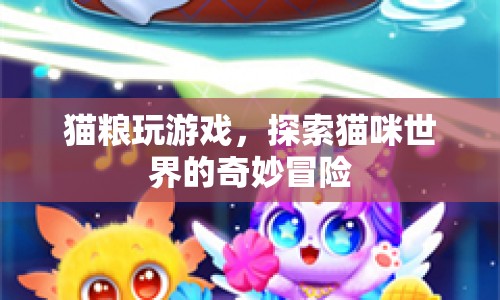 探索貓咪世界的奇妙冒險(xiǎn)，貓糧的趣味游戲之旅