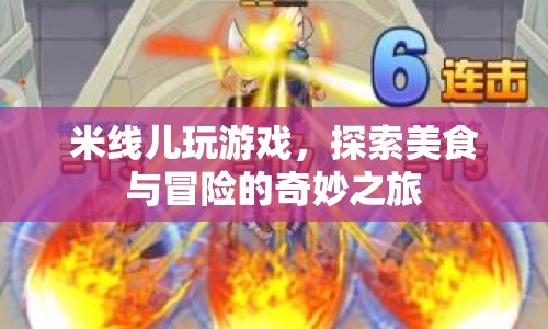 米線兒的冒險(xiǎn)美食之旅，探索與游戲的奇妙融合