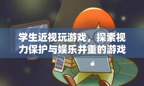 探索視力保護與娛樂并重，近視學(xué)生新游戲體驗  第1張
