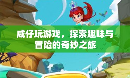 探索趣味與冒險(xiǎn)的奇妙之旅，咸仔的游戲之旅