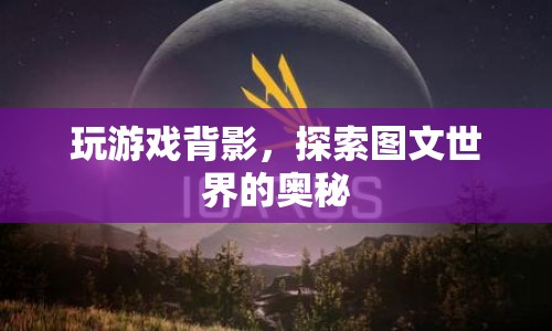 探索圖文世界的奧秘，解讀游戲背影中的奧秘