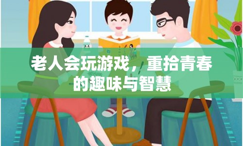 老人重拾游戲樂趣，煥發(fā)青春智慧