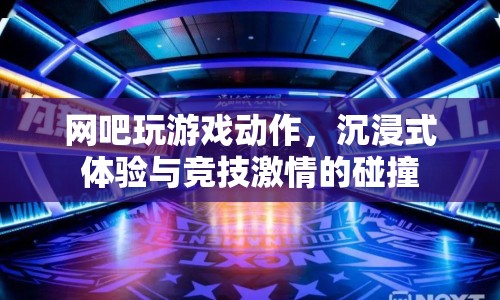 沉浸式競(jìng)技，網(wǎng)吧游戲動(dòng)作引爆激情體驗(yàn)