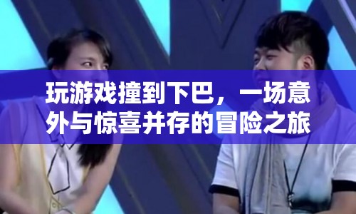 下巴撞出驚喜，一場(chǎng)游戲引發(fā)的意外冒險(xiǎn)