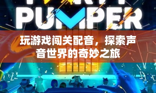 探索聲音世界的奇妙之旅，玩游戲闖關(guān)配音