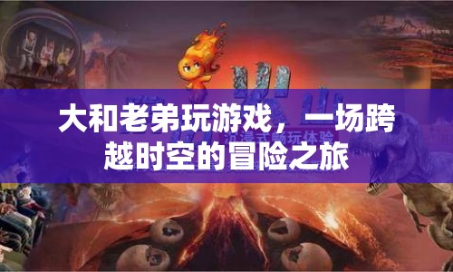 一場(chǎng)跨越時(shí)空的冒險(xiǎn)之旅，大和老弟的奇幻游戲之旅