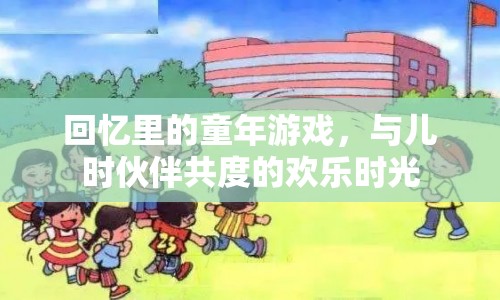 回憶里的童年游戲，共度的歡樂(lè)時(shí)光