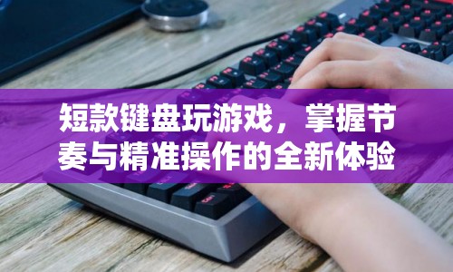 短款鍵盤，掌握節(jié)奏與精準(zhǔn)操作的新體驗(yàn)