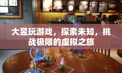 大昱，探索未知，挑戰(zhàn)極限的虛擬游戲之旅